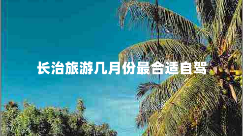 长治旅游几月份最合适自驾