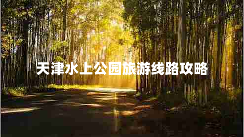 天津水上公园旅游线路攻略