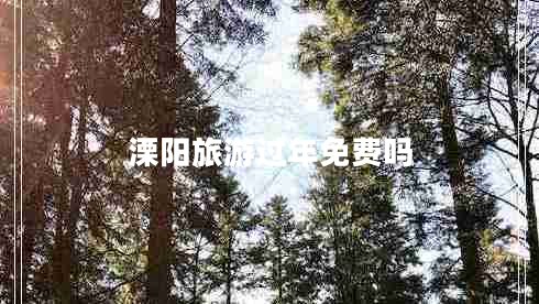 溧阳旅游过年免费吗