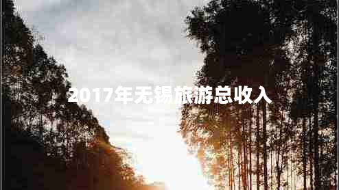 2017年无锡旅游总收入