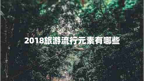 2018旅游流行元素有哪些