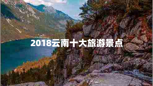 2018云南十大旅游景点