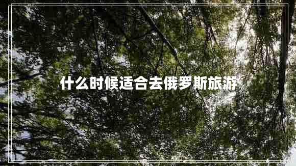 什么时候适合去俄罗斯旅游