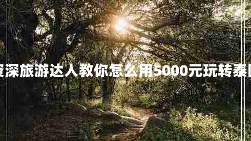 资深旅游达人教你怎么用5000元玩转泰国