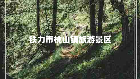 铁力市桃山镇旅游景区 铁力市桃山镇旅游景区