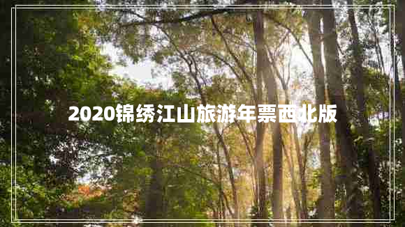 2020锦绣江山旅游年票西北版