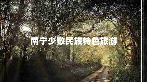 南宁少数民族特色旅游