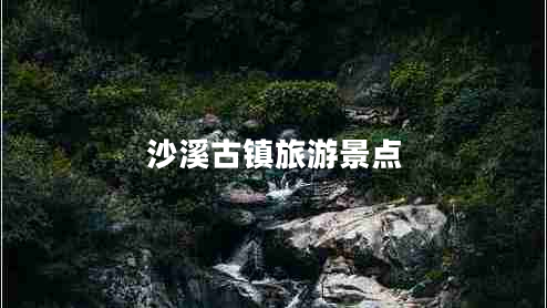 沙溪古镇旅游景点