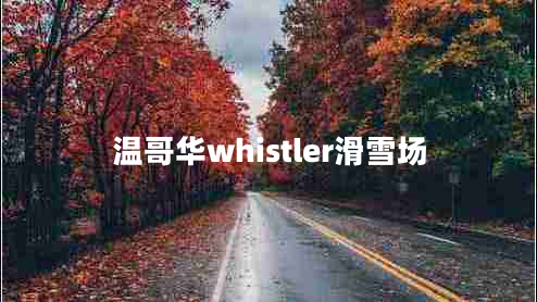 温哥华whistler滑雪场