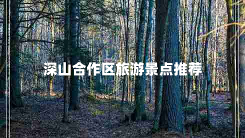 深山合作区旅游景点推荐