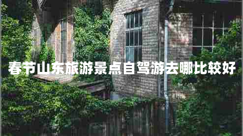 春节山东旅游景点自驾游去哪比较好