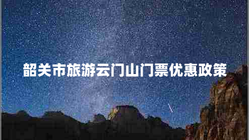 韶关市旅游云门山门票优惠政策