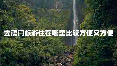 去澳门旅游住在哪里比较方便又方便