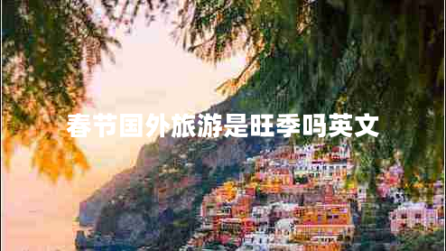 春节国外旅游是旺季吗英文