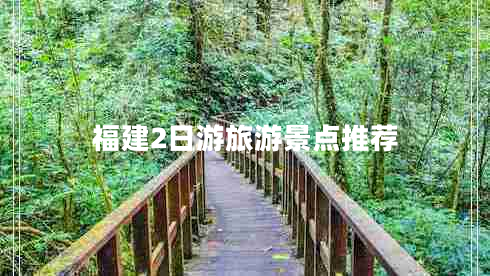 福建2日游旅游景点推荐