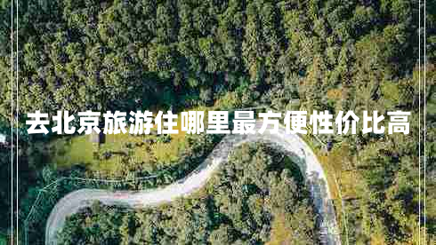 去北京旅游住哪里最方便性价比高