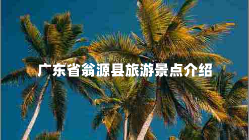 广东省翁源县旅游景点介绍