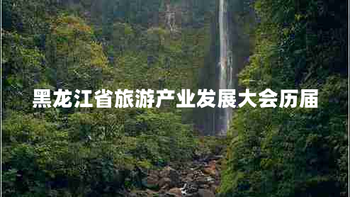 黑龙江省旅游产业发展大会历届