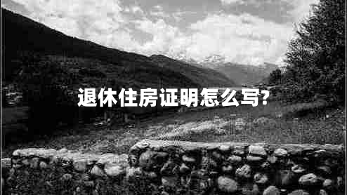 退休住房证明怎么写?