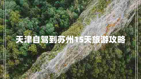 天津自驾到苏州15天旅游攻略