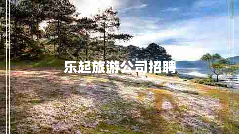 乐起旅游公司招聘