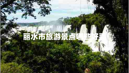 丽水市旅游景点哪些好耍