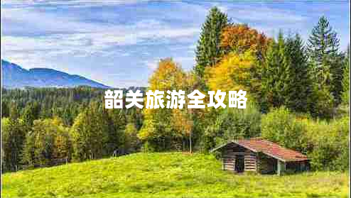 韶关旅游全攻略