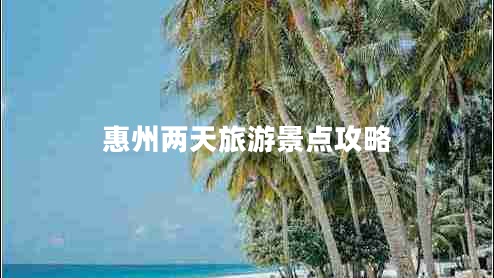 惠州两天旅游景点攻略