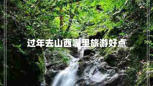 过年去山西哪里旅游好点