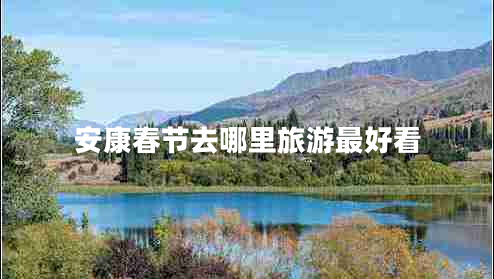 安康春节去哪里旅游最好看