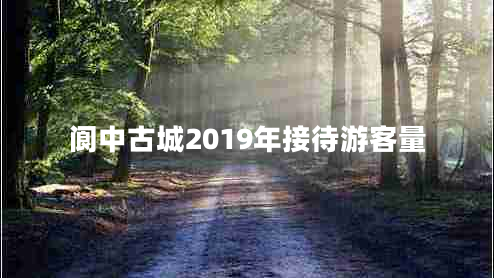 阆中古城2019年接待游客量