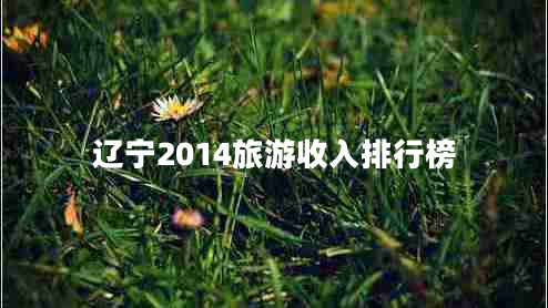 辽宁2014旅游收入排行榜