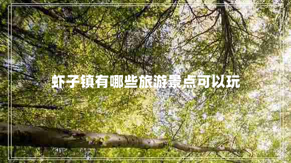 虾子镇有哪些旅游景点可以玩