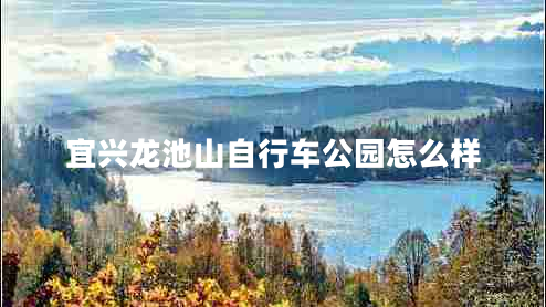 宜兴龙池山自行车公园怎么样