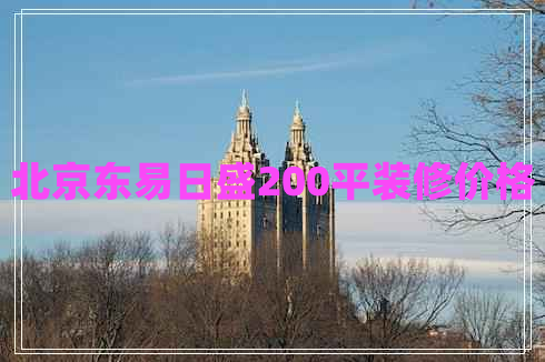 北京东易日盛200平装修价格