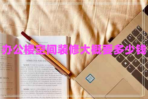 办公楼空间装修大概要多少钱 办公楼空间装修大概要多少钱