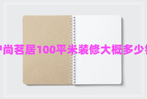 沪尚茗居100平米装修大概多少钱