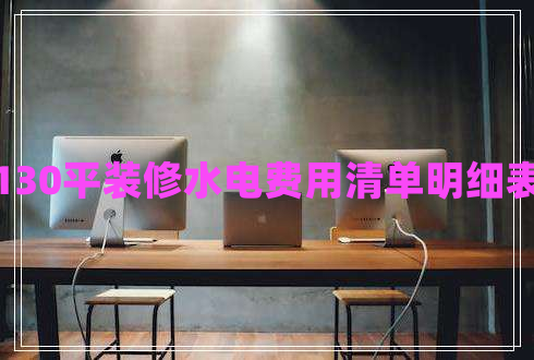 130平装修水电费用清单明细表 130平装修水电费用清单明细表