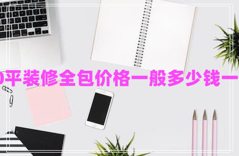 90平装修全包价格一般多少钱一平