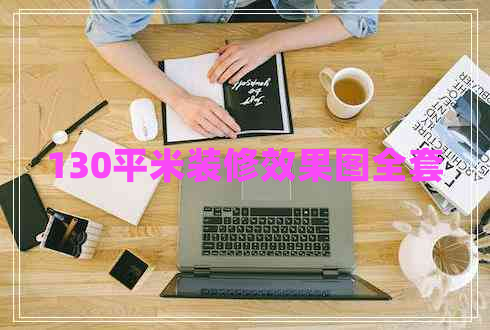 130平米装修效果图全套 130平米装修效果图全套