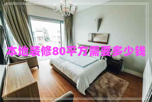 本地装修80平方需要多少钱 本地装修80平方需要多少钱