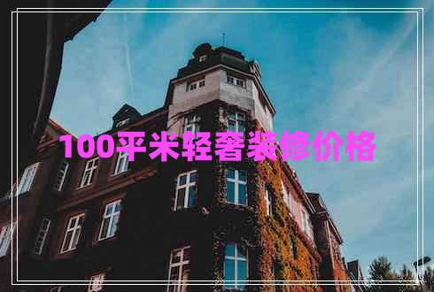 100平米轻奢装修价格