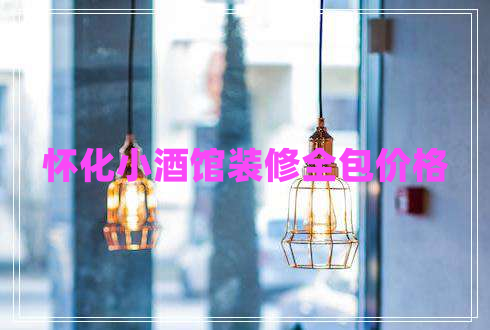 怀化小酒馆装修全包价格 怀化小酒馆装修全包价格