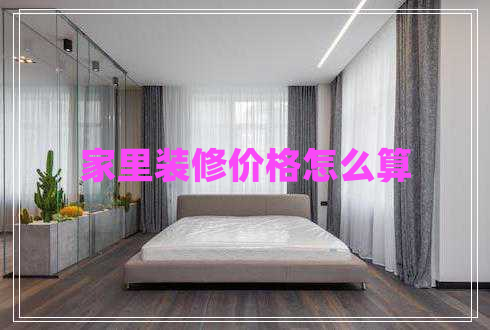 家里装修价格怎么算 家里装修价格怎么算