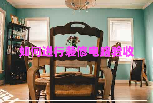 如何进行装修电路验收 如何进行装修电路验收