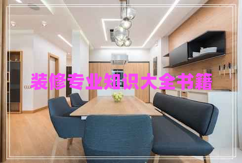 装修专业知识大全书籍 装修专业知识大全书籍