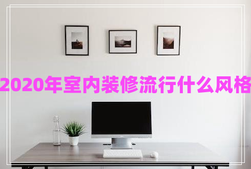 2020年室内装修流行什么风格 2020年室内装修流行什么风格