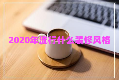 2020年流行什么装修风格