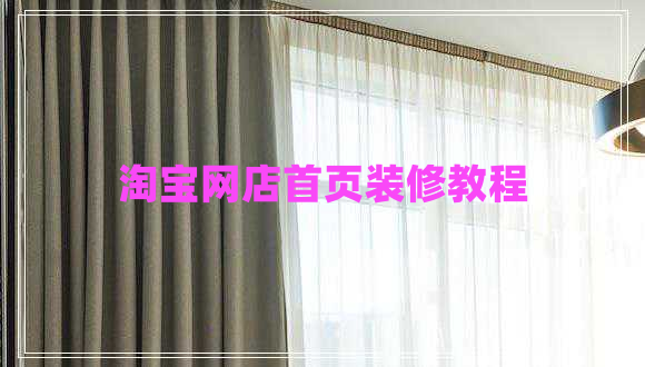 淘宝网店首页装修教程 淘宝网店首页装修教程