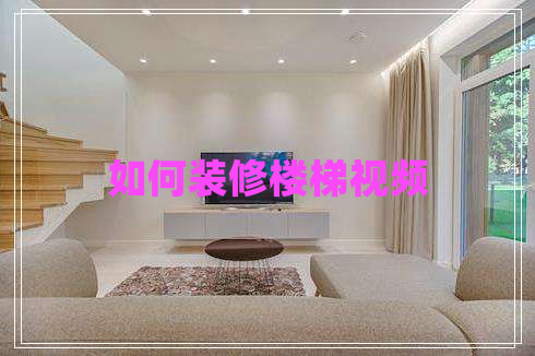 如何装修楼梯视频 如何装修楼梯视频